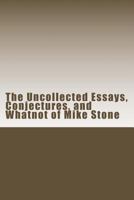 The Uncollected Essays, Conjectures, and Whatnot of Mike Stone 1530527473 Book Cover