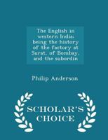 The English in Western India: Being the Early History of the Factory at Surat, of Bombay, and the Subordinate Factories On the Western Coast. From the ... Drawn From Authentic Works and Origina 101902108X Book Cover