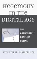 Hegemony in the Digital Age: The Arab/Israeli Conflict Online 0739117726 Book Cover