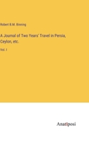 A Journal of Two Years' Travel in Persia, Ceylon, etc.: Vol. I 3382331632 Book Cover