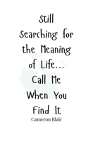 Still Searching for the Meaning of Life... Call Me When You Find It 1805663488 Book Cover
