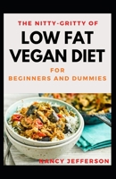 The Nitty-Gritty Of Low Fat Vegan Diet For Beginners And Dummies: The Basic Guide For Low Fat Vegan Diet B08K4K1THT Book Cover