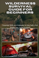 WILDERNESS SURVIVAL GUIDE FOR BEGINNERS: Essential Skills and Strategies to Stay Safe, Find Shelter and Thrive Outdoors (The Self-Reliance Survival Collection) B0FMPSZRGN Book Cover