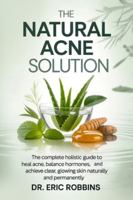 The Natural Acne Solution: The Complete Holistic Guide to Heal Acne, Balance Hormones, and Achieve Clear, Glowing Skin Naturally and Permanently B0G4VHFSP5 Book Cover