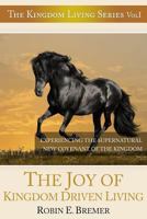 The Joy of Kingdom Driven Living: Experiencing the Supernatural New Covenant of the Kingdom 1482527855 Book Cover