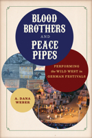 Blood Brothers and Peace Pipes: Performing the Wild West in German Festivals 0299323501 Book Cover