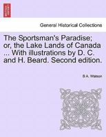 The Sportsman's Paradise; or, the Lake Lands of Canada ... With illustrations by D. C. and H. Beard. Second edition. 1241415978 Book Cover