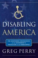 Disabling America: The Unintended Consequences of the Government's Protection of the Handicapped 0785262253 Book Cover