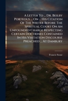A Letter To ... Dr. Beilby Porteous ... On ... His Citation Of The Writer Before The Spiritual Court On An Unfounded Charge Respecting Certain ... Visitation Discourse Preached ... At Danbury 1178921018 Book Cover