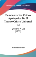 Demonstracion Critico Apologetica De El Theatro Critico Universal V2: Que Dio A Luz (1757) 1120156726 Book Cover