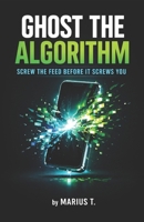 Ghost the Algorithm: Screw the Feed Before It Screws You – Dein Guide aus der digitalen Suchtspirale zurück zu dir selbst. (German Edition) B0GX755CPV Book Cover