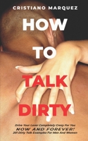 HOW TO TALK DIRTY: Drive Your Lover Completely Crazy For You NOW AND FOREVER! 201 Dirty Talk Examples For Men And Women 1671695631 Book Cover