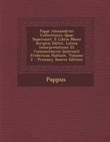 Pappi Alexandrini Collectionis: Quae Supersunt. E Libris Manu Scriptis Editit, Latina Interpretatione Et Commentariis Instruxit Fridericus Hultsch, ... Source Edition 1293014656 Book Cover