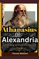 Athanasius of Alexandria: Contending for Truth in a World of Change. B0FQWSTP8G Book Cover