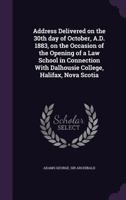 Address Delivered on the 30th Day of October, A.D. 1883, on the Occasion of the Opening of a Law School in Connection with Dalhousie College, Halifax, Nova Scotia 1175547522 Book Cover