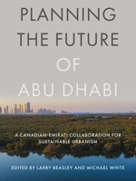 Planning the Future of Abu Dhabi: A Canadian-Emirati Collaboration for Sustainable Urbanism 0774890746 Book Cover