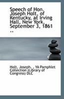 Speech of Hon. Joseph Holt, of Kentucky, at Irving Hall, New York, September 3, 1861 .. 1113304812 Book Cover