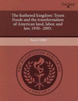 The feathered kingdom: Tyson Foods and the transformation of American land, labor, and law, 1930--2005. 1243557656 Book Cover