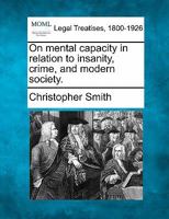 On mental capacity in relation to insanity, crime, and modern society. 1240044569 Book Cover