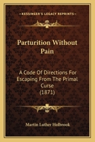 Parturition Without Pain: A Code Of Directions For Escaping From The Primal Curse 0548886199 Book Cover