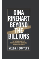 GINA RINEHART: Beyond the Billions - The Untold Legacy of Australia's Most Formidable Business Matriarch B0F2N65GJK Book Cover