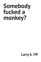 Somebody fucked a monkey? B0BGNKSNKD Book Cover