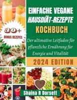 EINFACHE VEGANE HAUSDIÄT-REZEPTE KOCHBUCH 2024: Der ultimative Leitfaden für pflanzliche Ernährung für Energie und Vitalität (German Edition) B0CTKP1627 Book Cover