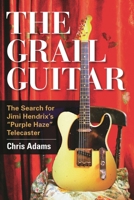 The Grail Guitar: The Search for Jimi Hendrix's Purple Haze Telecaster 1442246790 Book Cover