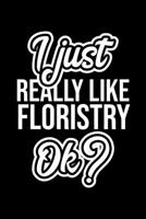 I Just Really Like Floristry Ok?: Christmas Gift for Floristry lover Funny Floristry Journal Nice 2019 Christmas Present for Floristry 6x9inch 120 pages 1702250180 Book Cover