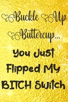 Buckle Up Buttercup You Just Flipped My Bitch Switch: Sassy,Irreverent,Sarcastic Quote Diary Snarky Meme Journal Blank Lined Book for Writing Doodling - Gift for Woman Co-Worker Boss Friend 169365525X Book Cover