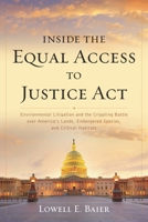 Inside the Equal Access to Justice Act: Environmental Litigation and the Crippling Battle over America's Lands, Endangered Species, and Critical Habitats 1538142775 Book Cover