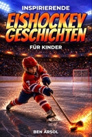 Inspirierende EishockeyGeschichten für Kinder: 15 inspirierende wahre EishockeyGeschichten für junge Leser mit Lektionen in Mut, Ausdauer und niemals aufgeben (German Edition) B0H4GGC254 Book Cover