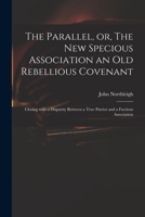 The Parallel, Or, the New Specious Association an Old Rebellious Covenant: Closing with a Disparity Between a True Patriot and a Factious Association 1014637376 Book Cover