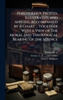 Phrenology Proved, Illustrated, and Applied, Accompanied by a Chart ... Together With a View of the Moral and Theological Bearing of the Science 1025164342 Book Cover