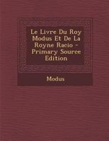 Le Livre Du Roy Modus Et de La Royne Racio - Primary Source Edition 129466560X Book Cover