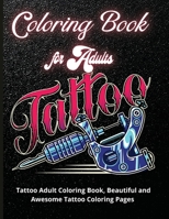 Tattoo Coloring Book for Adults: Tattoo Adult Coloring Book, Beautiful and Awesome Tattoo Coloring Pages Such As Sugar Skulls, Guns, Roses ... Adult to Get Stress Relieving and Relaxation 1218218606 Book Cover