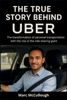 The True Story Behind Uber: The Transformation of Personal Transportation with the Rise of the Ride-Sharing Giant (Untold Story Behind Brands and Product) B0FP5LXB4X Book Cover