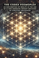 The Codex Kosmoplex: An Exploration of Reality in the Age of AI and Emerging Sapient Machines B0F31B452R Book Cover