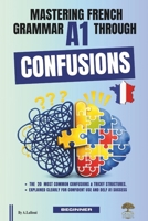 Mastering French Grammar A1 Through Confusions: The 20 Most Common Confusions & Tricky Structures Explained Clearly for Confident Use and DELF A1 Success B0HB5Q3911 Book Cover