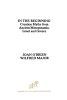 In the Beginning: Creation Myths from Ancient Mesopotamia, Israel and Greece (American Academy of Religion AIDS for the Study of Religion)