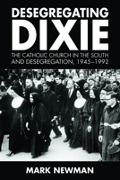 Desegregating Dixie: The Catholic Church in the South and Desegregation, 1945-1992 1496818962 Book Cover