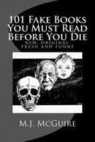 101 Fake Books You Must Read Before You Die: 101 fictitiously fabricated book & author farces that will tickle your funny bone and replace your frown with a refreshingly fanciful smile . 1495268853 Book Cover