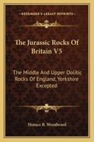 The Jurassic Rocks Of Britain V5: The Middle And Upper Oolitic Rocks Of England, Yorkshire Excepted 1432677098 Book Cover