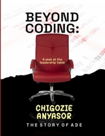 Beyond Coding - A seat at the leadership table: The Story of Ade. B0F432P771 Book Cover