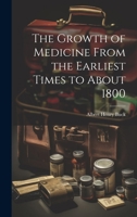 The Growth of Medicine From the Earliest Times to About 1800 1022178687 Book Cover