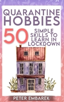 Quarantine Hobbies: 50 Simple Skills to Learn in Lockdown B087L72WQ3 Book Cover