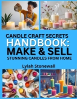 CANDLE CRAFT SECRETS HANDBOOK: MAKE & SELL STUNNING CANDLES FROM HOME: Design, Pour, and Profit from Your Own Candle Line B0FPP9212V Book Cover