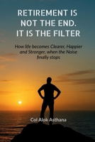 Retirement is Not the End. It is the Filter: How Life becomes Clearer, Stronger, and Happier when the Noise finally stops B0GHRDV1YK Book Cover