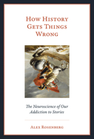 How History Gets Things Wrong: The Neuroscience of Our Addiction to Stories 0262537990 Book Cover