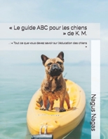 « Le guide ABC pour les chiens » de K. M.: . : « Tout ce que vous devez savoir sur l'éducation des chiens » (French Edition) B0DQ58B4CW Book Cover